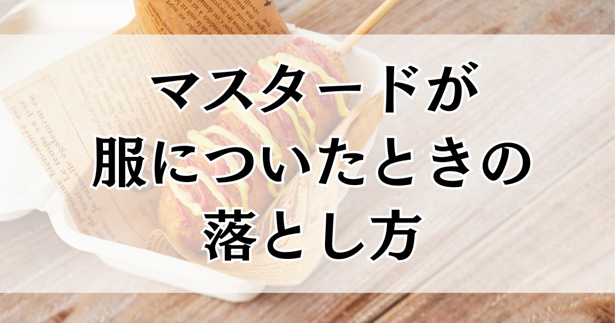 マスタードが服についたときの落とし方｜家庭でできる応急処置と完全シミ抜きガイド