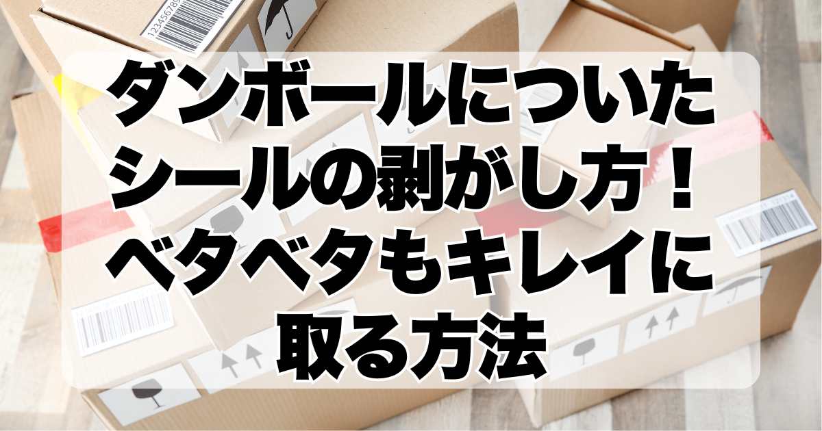 ダンボールについたシールの剥がし方！ベタベタもキレイに取る方法！