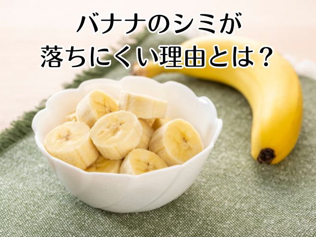 バナナのシミが落ちにくい理由とは？