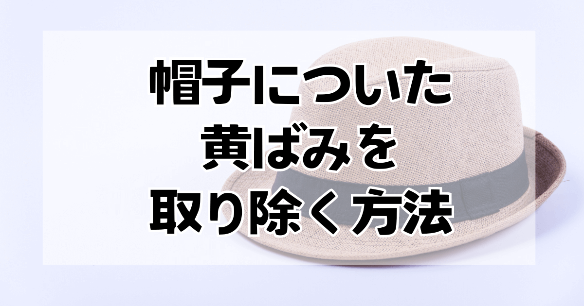 帽子についた黄ばみを取り除く方法