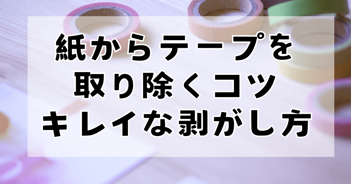 紙からテープを取り除くコツ！綺麗な剥がし方を紹介