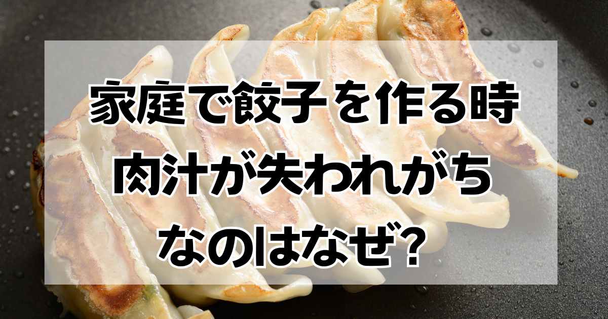 家庭で餃子を作るとき肉汁が失われがちなのはなぜ？