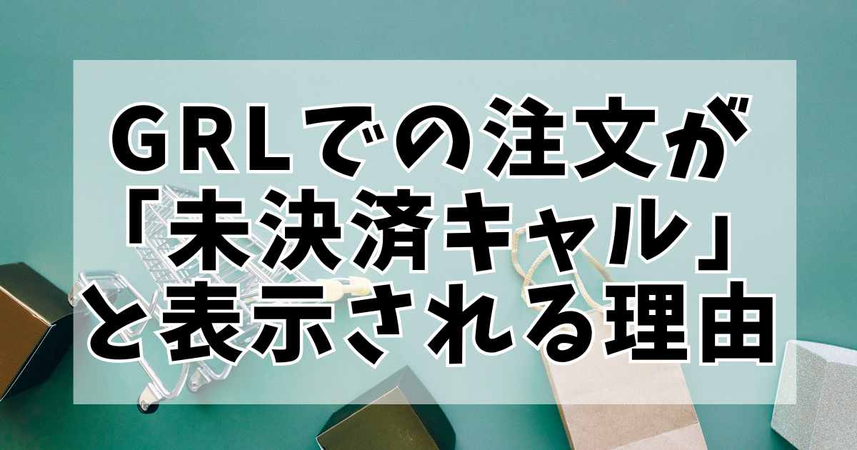 GRLでの注文が「未決済キャンセル」と表示される理由