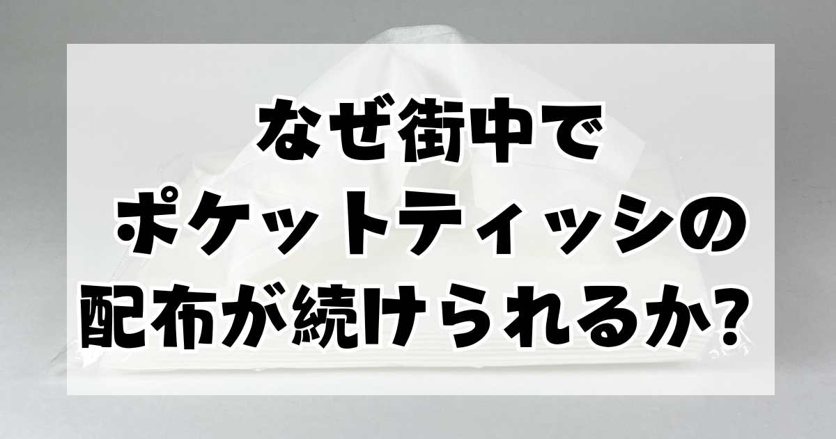 なぜ街中でポケットティッシュの配布が続けられるのか？その効果的な広告手法に迫る！