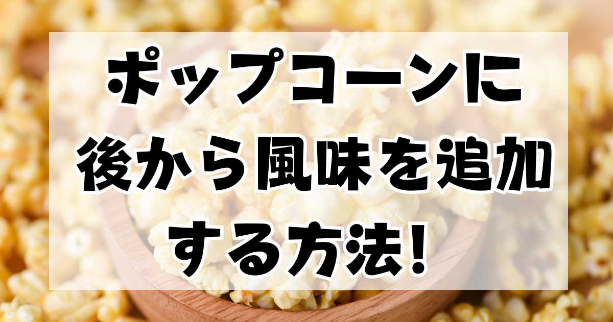 ポップコーンに後から風味を追加する方法と人気のフレーバーを紹介！