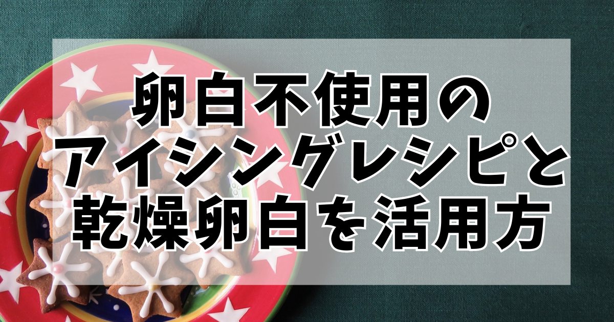 卵白不使用のアイシングレシピと乾燥卵白を活かす方法