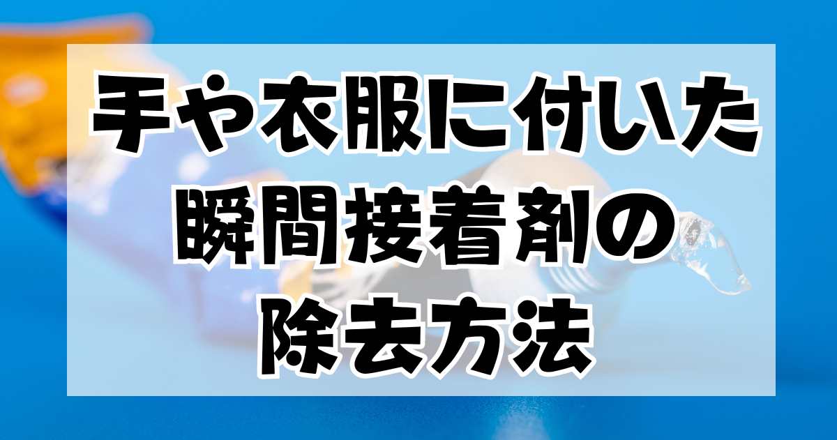 手や衣服に付いてしまった瞬間接着剤の除去方法と他の接着剤対策