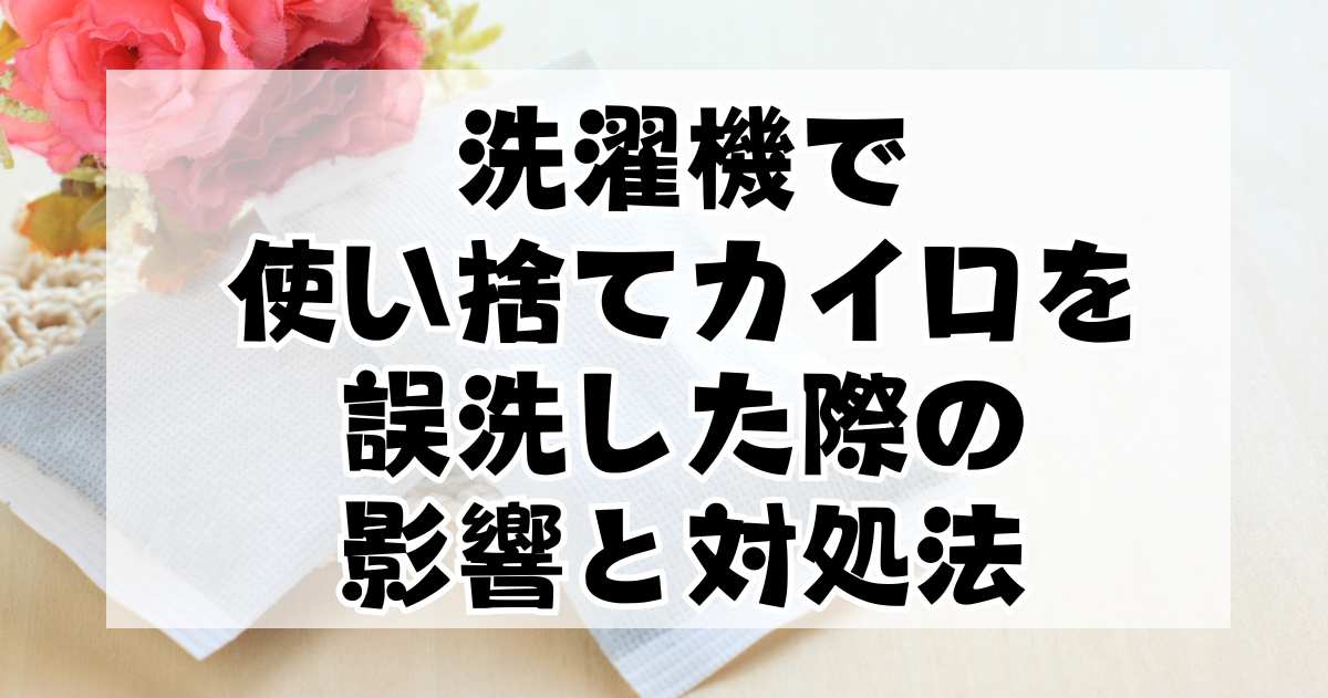 洗濯機で使い捨てカイロを誤洗した際の影響と、破損した場合の対処法