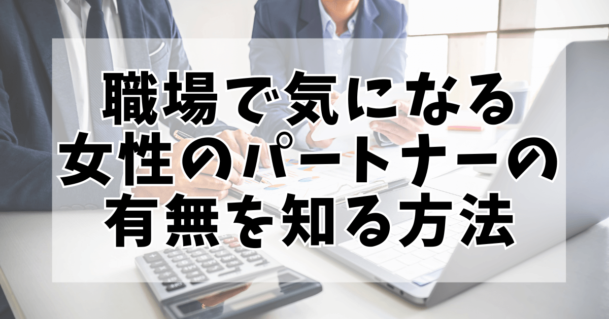 職場で気になる女性のパートナーの有無を知る方法