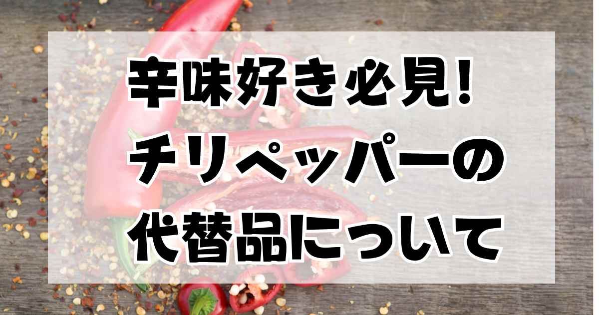 辛味好き必見！チリペッパーの代替品について