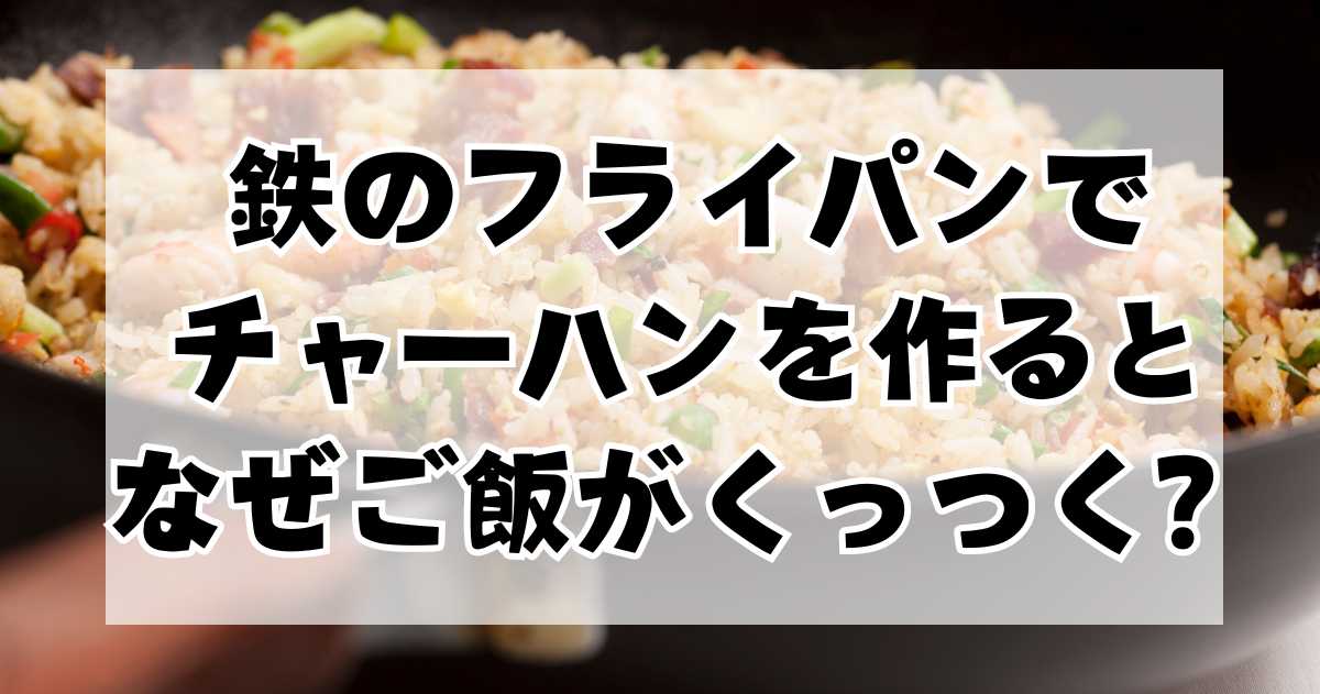 鉄のフライパンでチャーハンを作るとなぜご飯がくっつくのか？