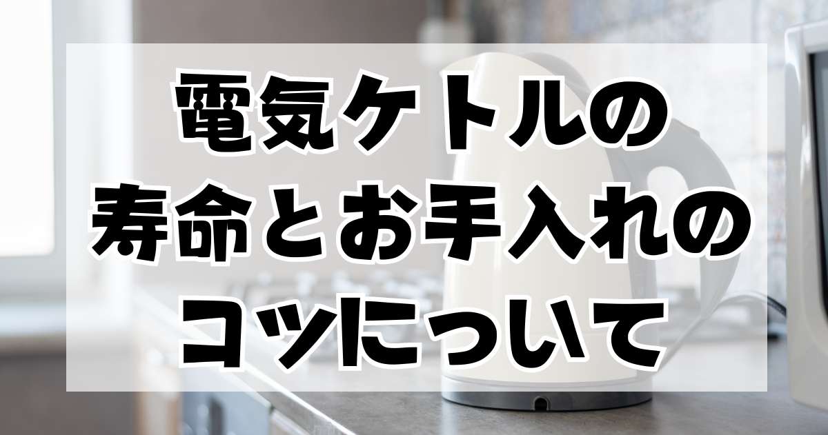 電気ケトルの寿命とそのお手入れのコツについて