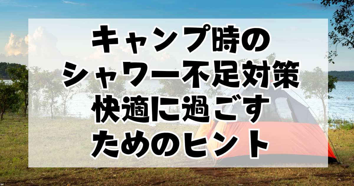 キャンプ時のシャワー不足対策：快適に過ごすためのヒント