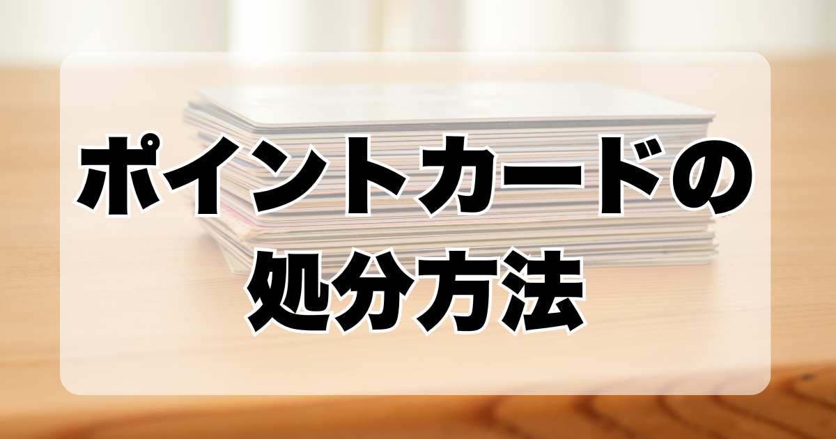 ポイントカードの処分方法と基準、退会せずに処分しても大丈夫かを解説