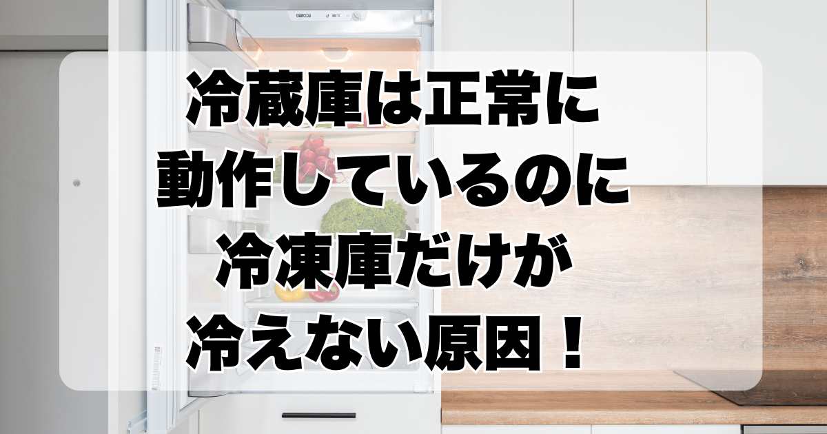 冷蔵庫は正常に動作しているのに、なぜ冷凍庫だけが冷えないのか？原因と対策を徹底解説！