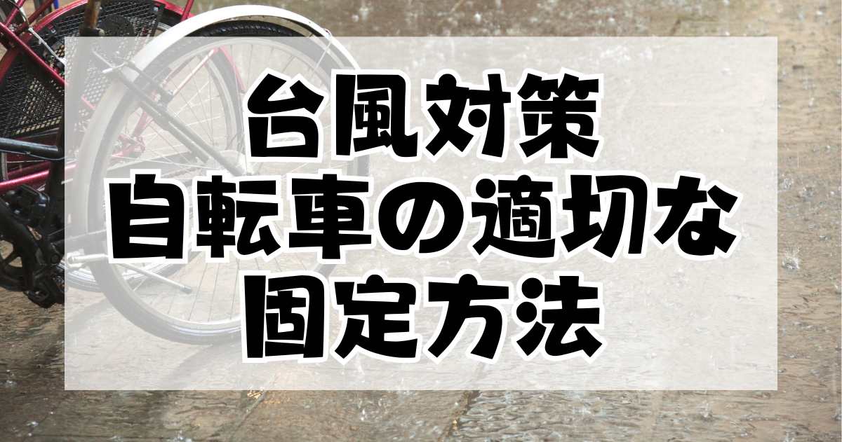 台風対策：自転車を安全に保つための適切な配置と固定方法、カバーの使い方は？