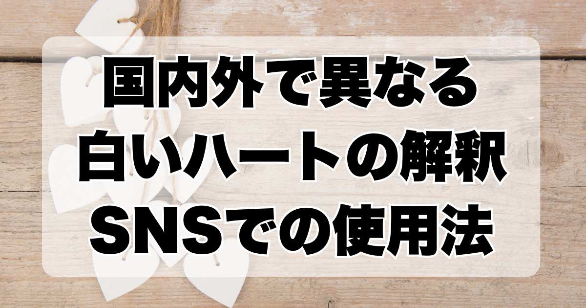 国内外で異なる白いハートの解釈：SNSでの使用法について