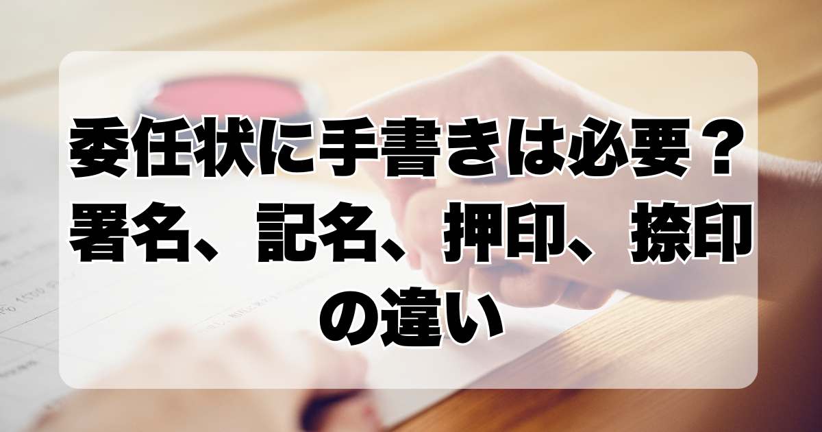 委任状に手書きは必要？署名、記名、押印、捺印の違いについて