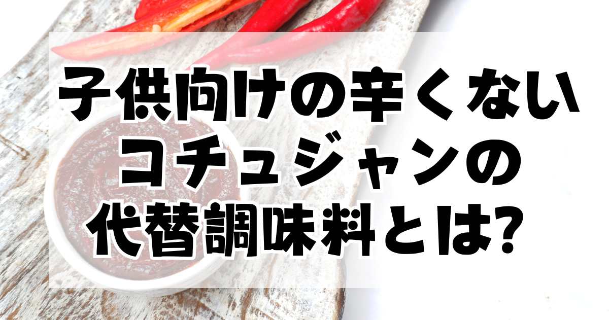 子供向けの辛くないコチュジャンの代替調味料とは？