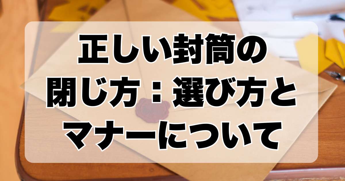 正しい封筒の閉じ方：選び方とマナーについて