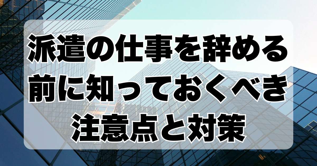 派遣の仕事を辞める前に知っておくべき注意点と対策：契約満了前の退職リスク