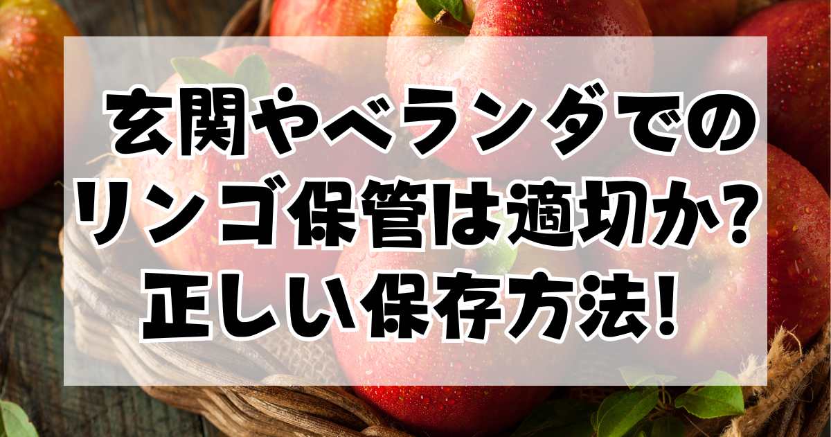 玄関やベランダでのリンゴ保管は適切か？正しい保存方法を紹介します！