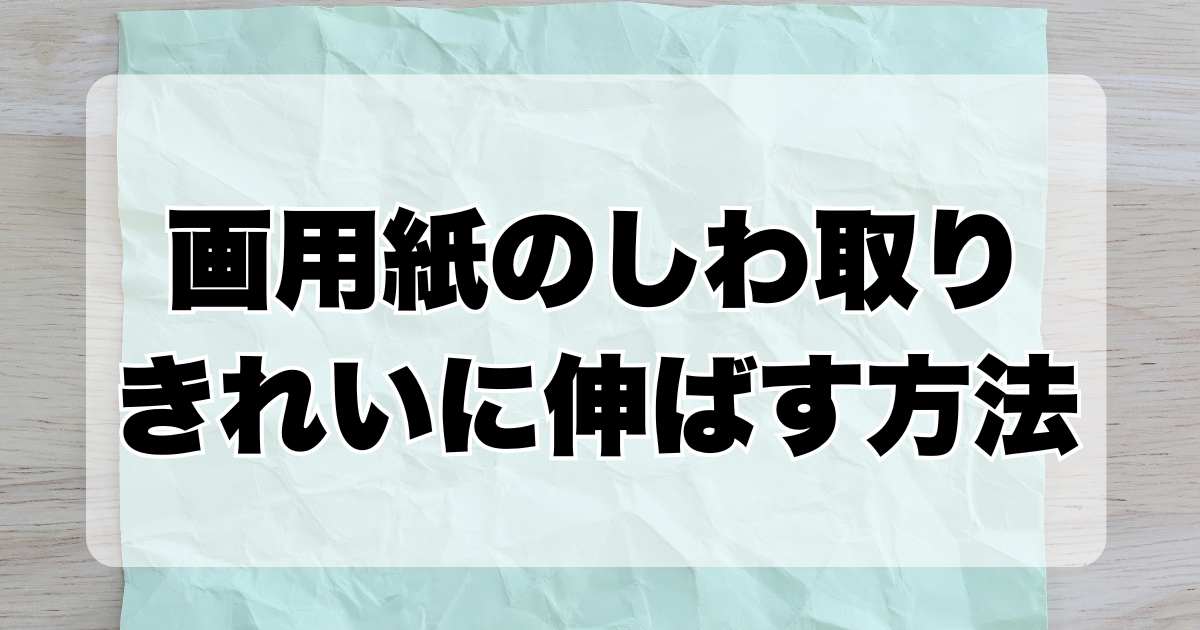 画用紙のしわ取りテクニックを紹介！誰でもできる！きれいに伸ばす方法