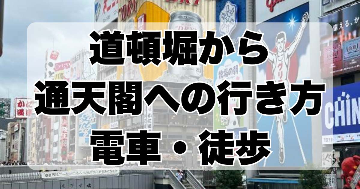 道頓堀から通天閣への簡単な行き方！電車や徒歩でのアクセス方法を解説！