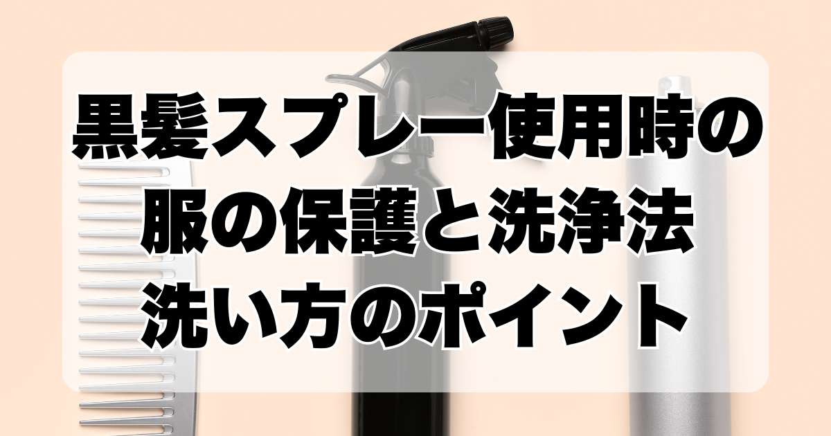 黒髪スプレー使用時の服の保護と洗浄法：4つの洗い方のポイント