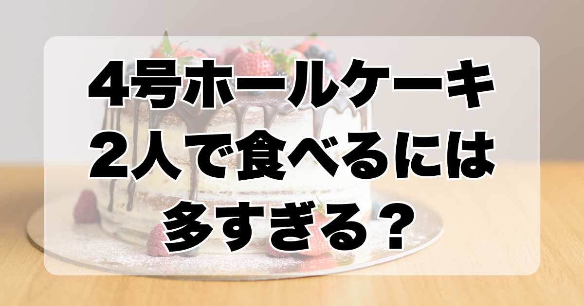 4号ホールケーキ、2人で食べるには多すぎる？サイズと価格について詳しく解説！