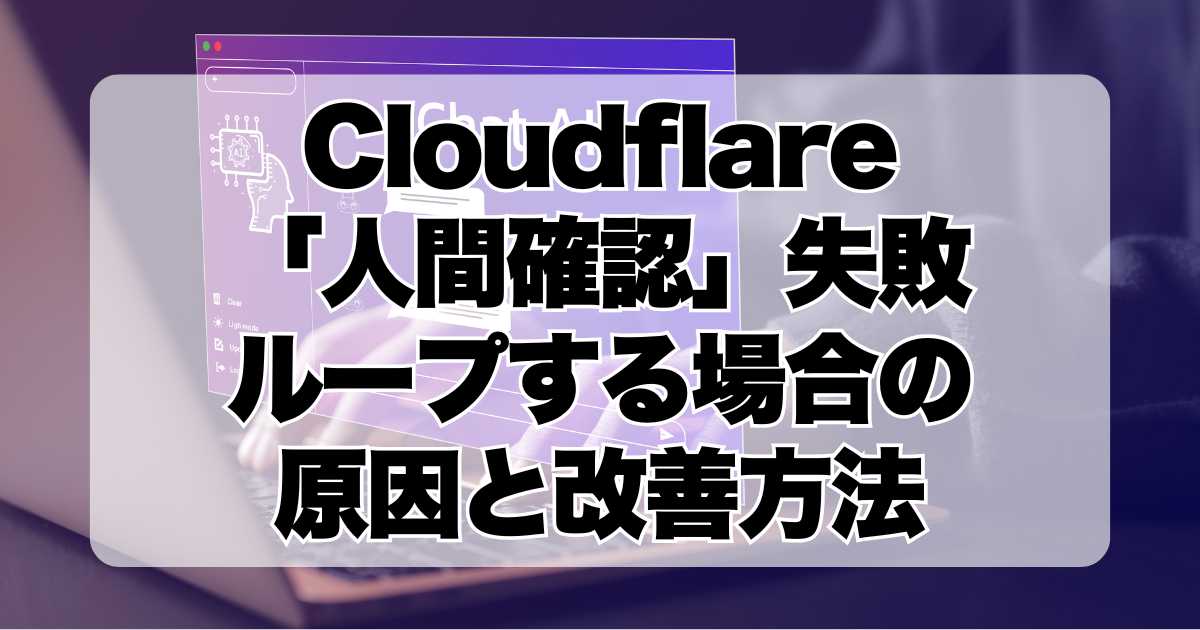 Cloudflare「人間確認」失敗してループする場合の原因と改善方法