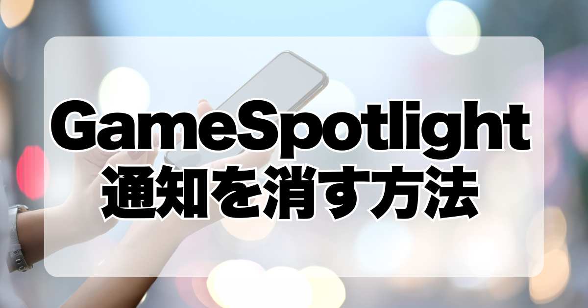 GameSpotlightの通知を消す方法！ アンドロイドの無効化手順を解説