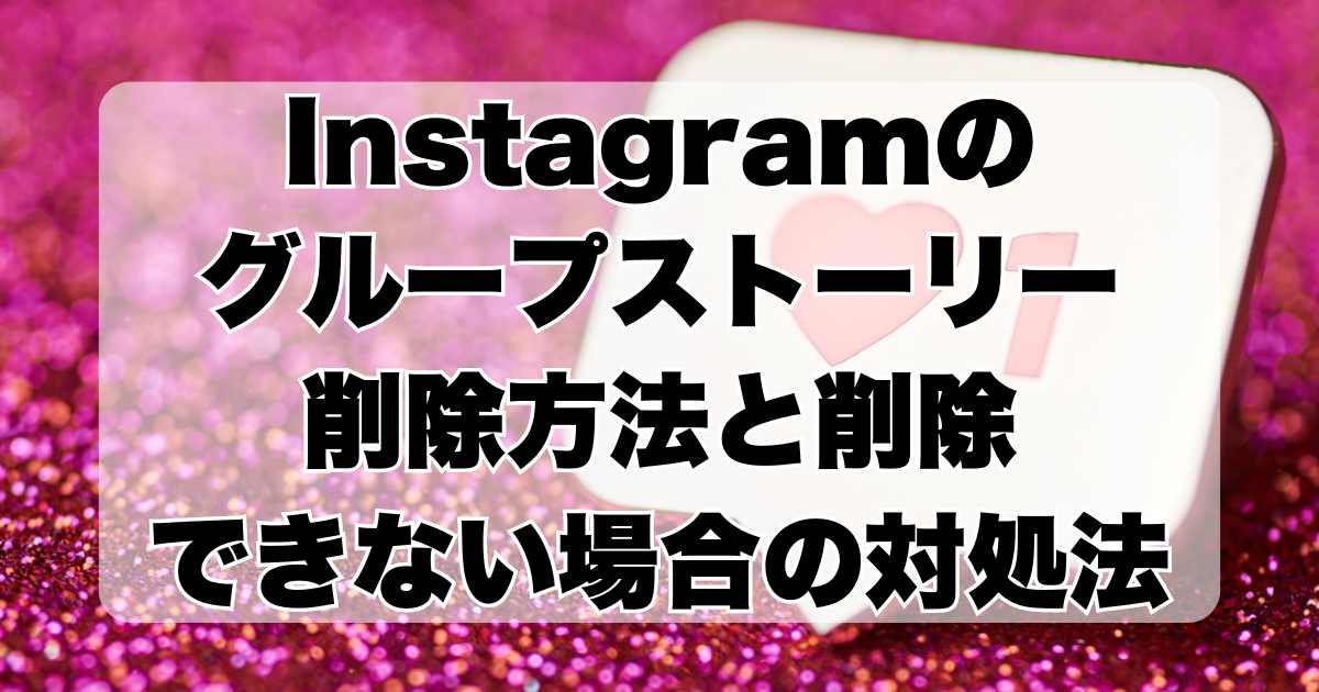 Instagram | グループストーリーの削除方法と削除できない場合の対処法