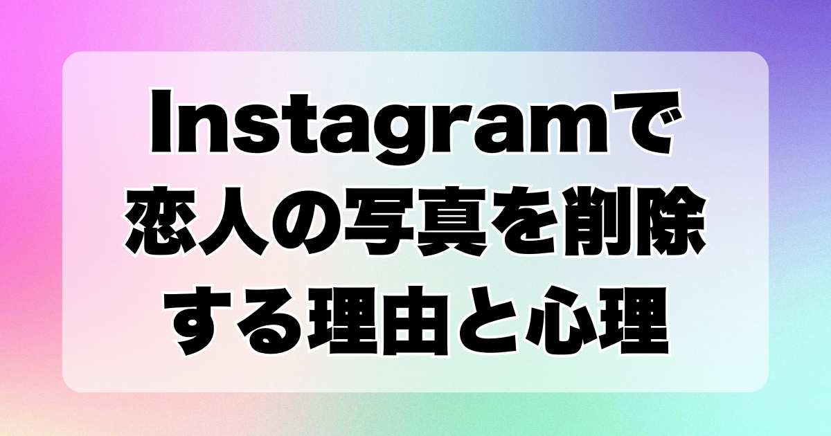 Instagramで恋人の写真を削除する理由とその心理