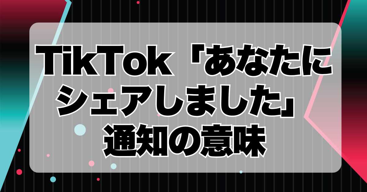 TikTok機能の解説：「あなたにシェアしました」通知の意味