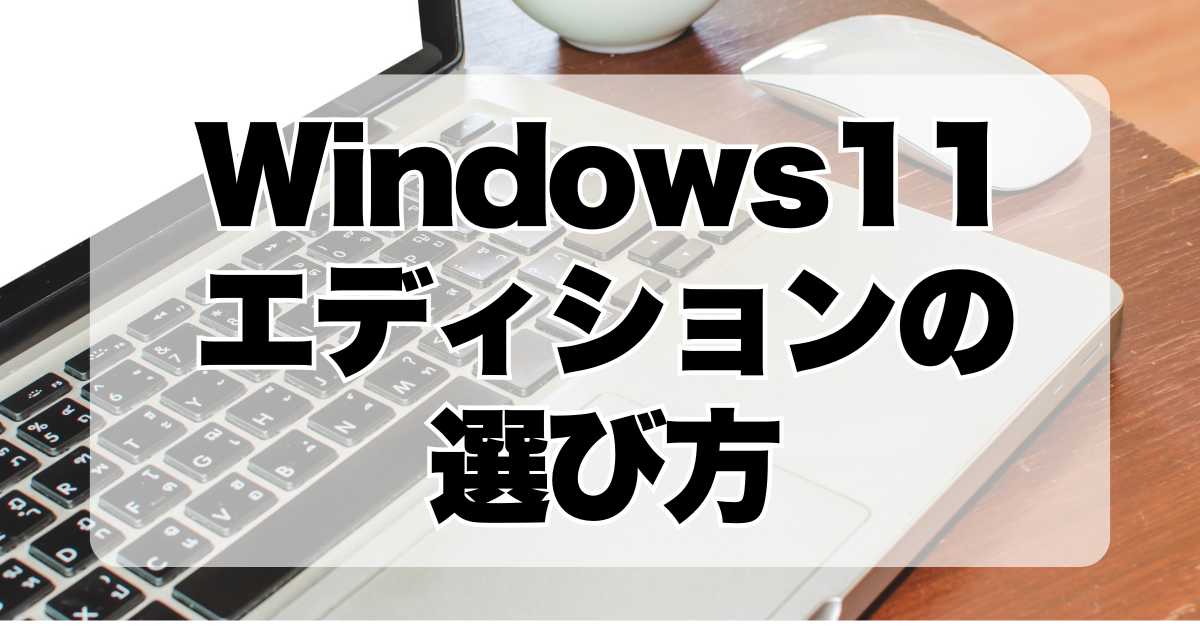 Windows11のエディションの選び方：Home, Pro, Enterprise, Education どれを選べばいい？