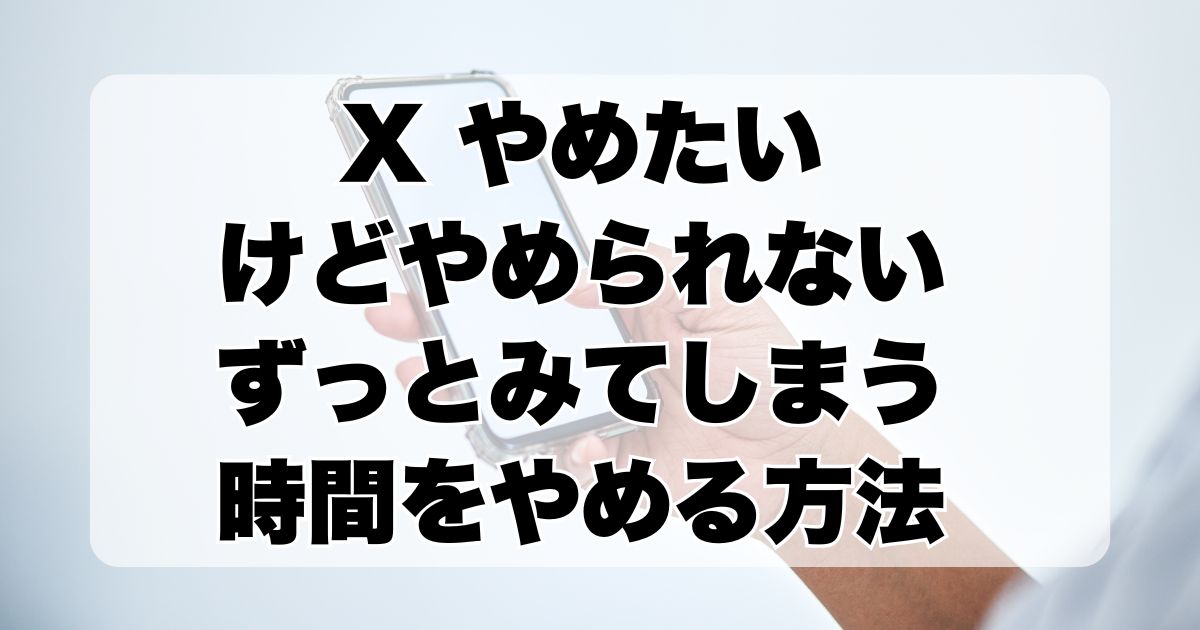 X（Twitter）やめたいけどやめられない：ずっとみてしまう時間をやめる方法