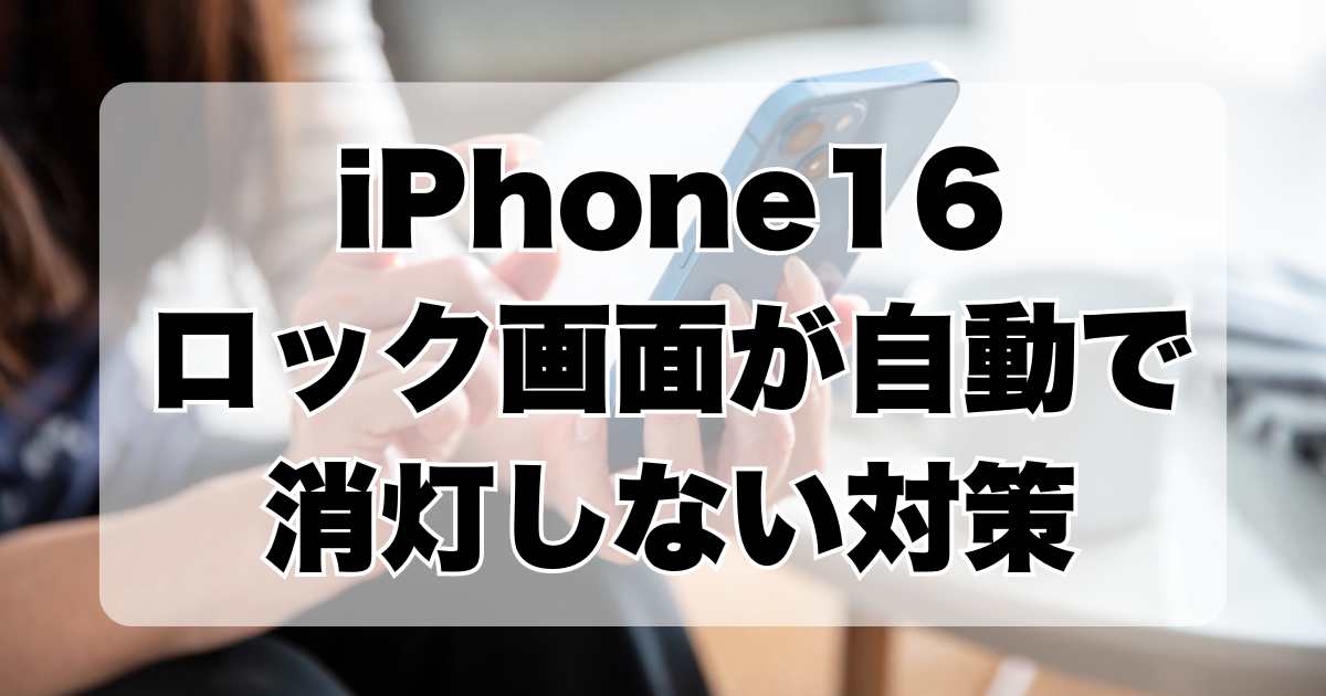 iPhone16の問題：ロック画面が自動で消灯しない件についての調査と対策