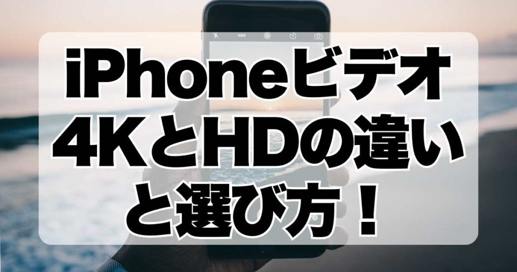 iPhoneビデオ4KとHDの違いと選び方！保存容量や編集に影響は？