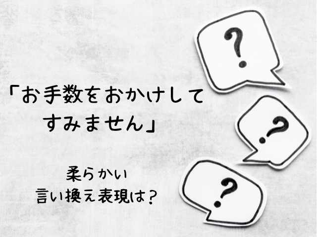 「お手数をおかけしてすみません」を柔らかく言い換える表現