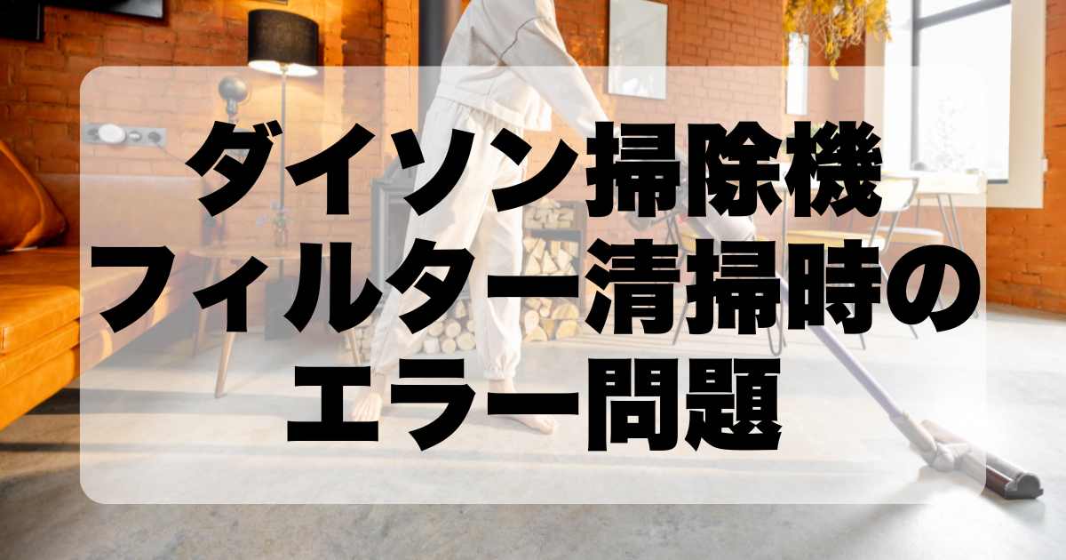 ダイソン掃除機のフィルター清掃時のエラー問題とその解決策