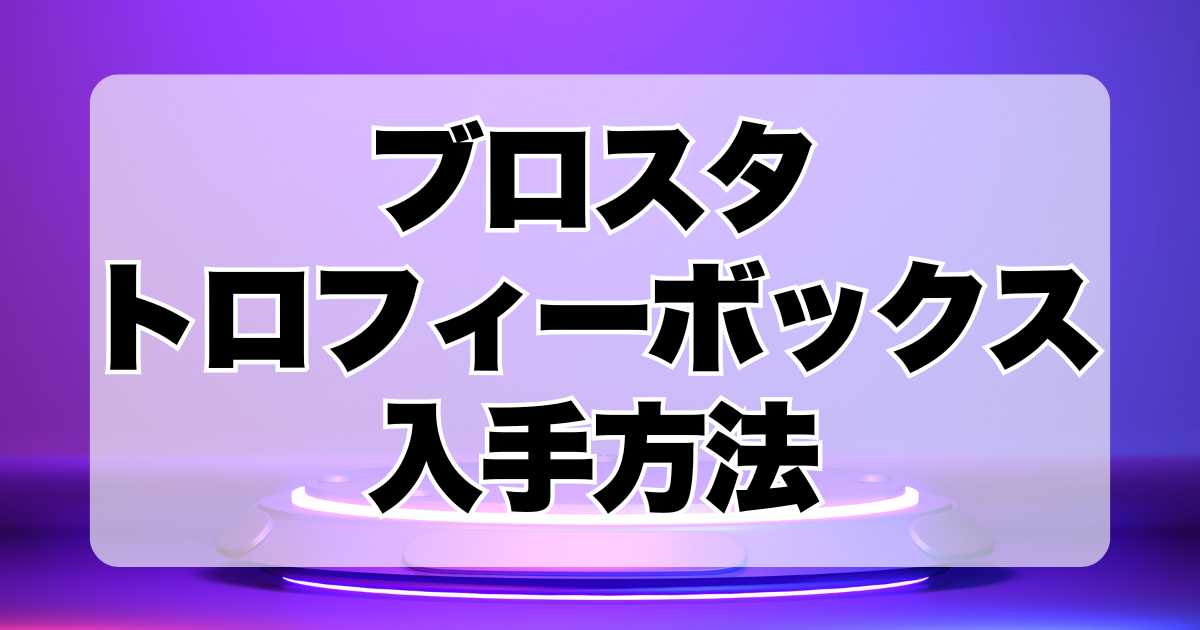 ブロスタ：トロフィーボックスの入手方法！効率的な集め方を解説！