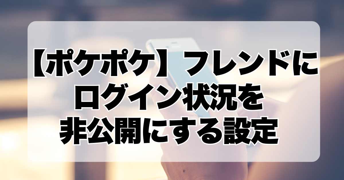 ポケポケ：フレンドにログイン状況を非公開にする設定