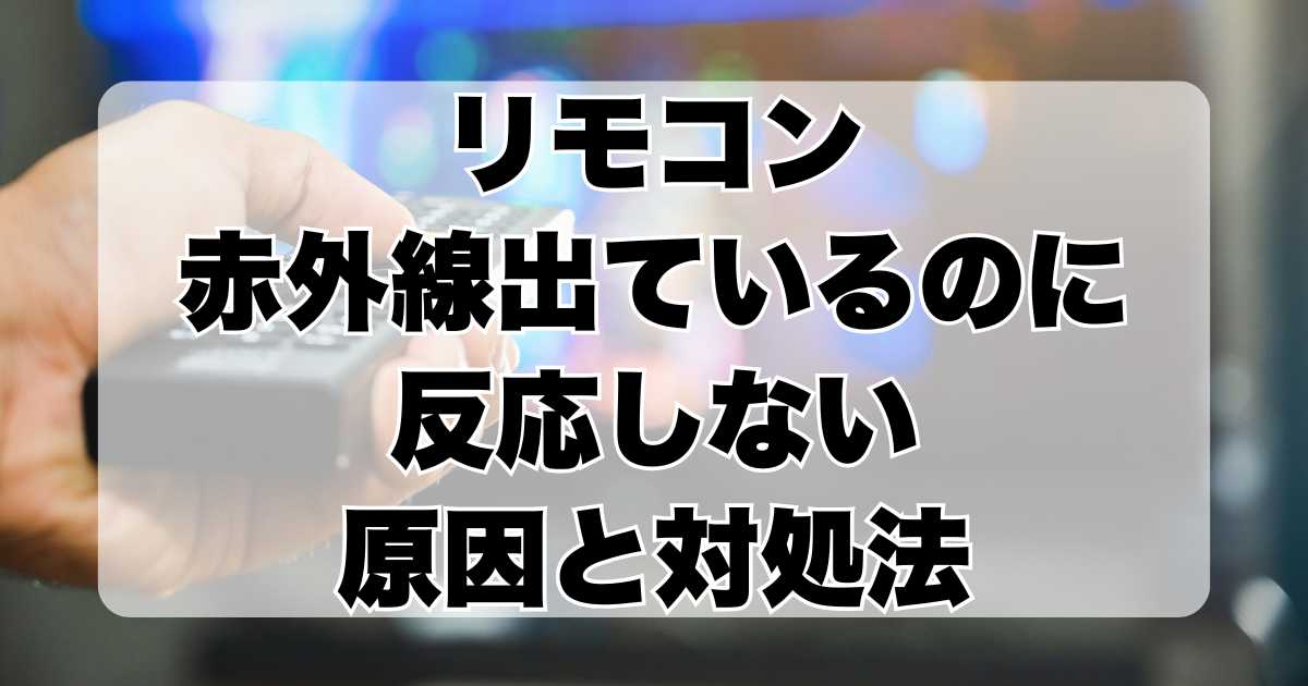 リモコン赤外線出ているのに反応しない原因と対処法