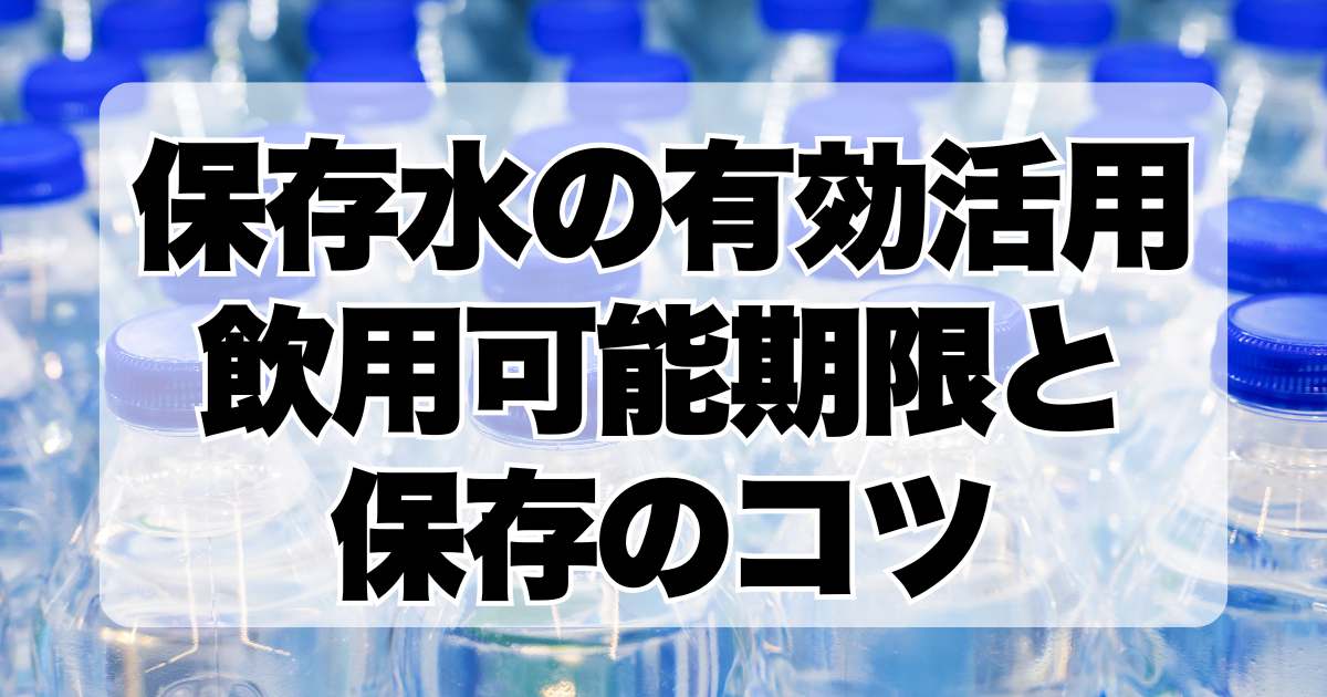 保存水の有効活用：飲用可能期限と保存のコツに関する包括ガイド