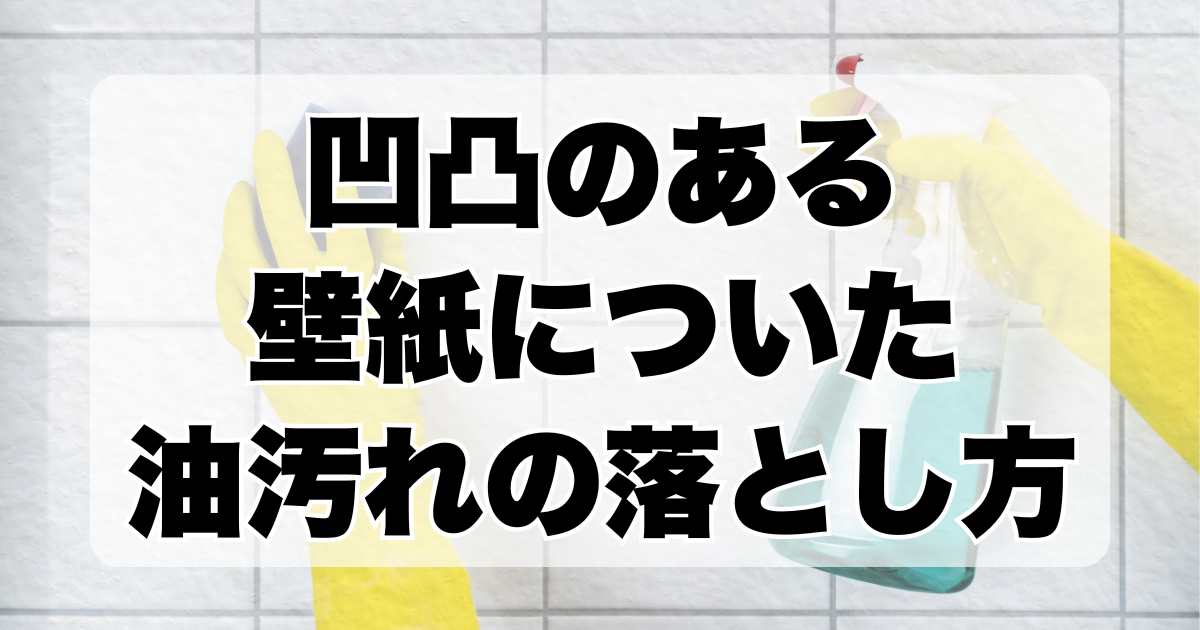 凹凸のある壁紙についた油汚れの落とし方