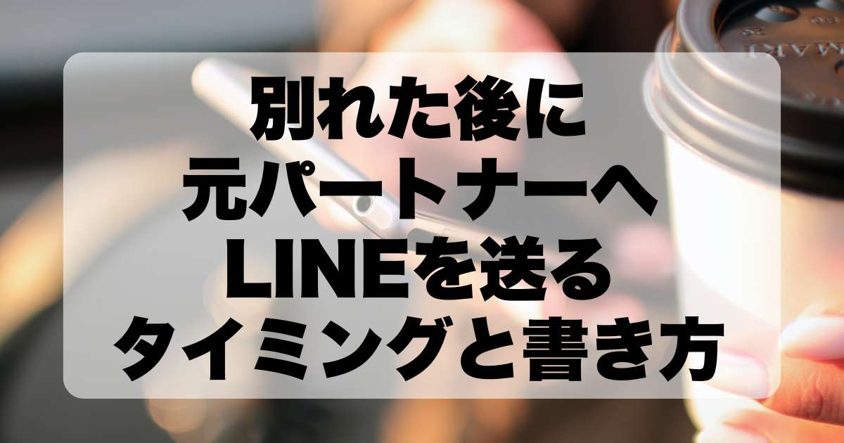 別れた後に元パートナーへ謝罪LINEを送るタイミングと効果的な書き方：適切な時期と心構えについて