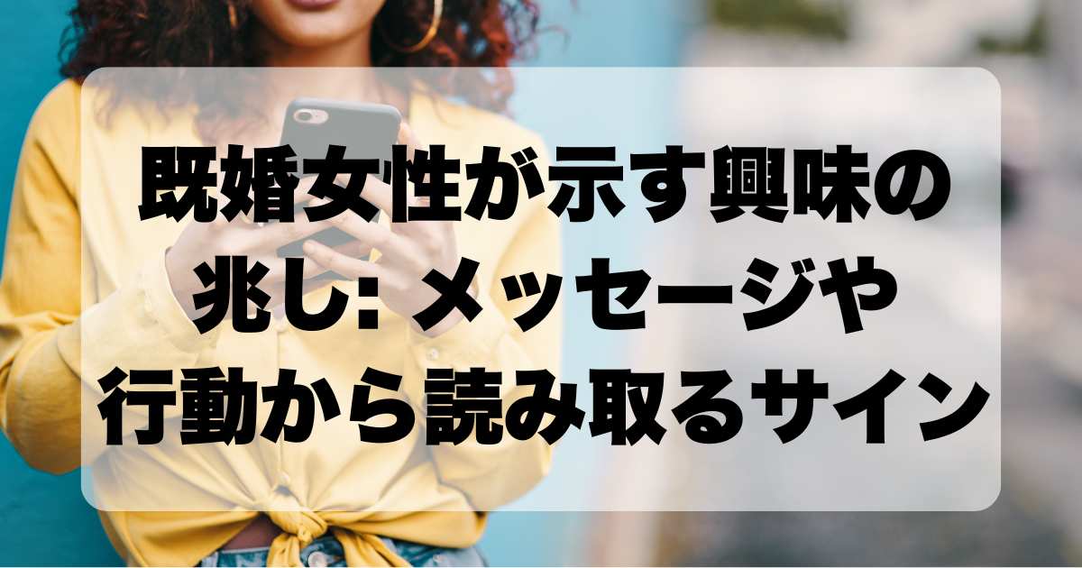 既婚女性が示す興味の兆し：メッセージや行動から読み取る関心のサイン