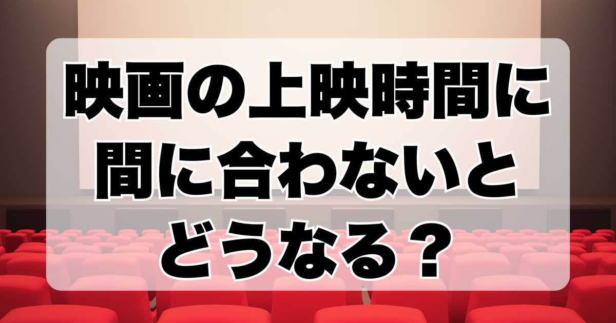 映画上映時間に間に合わないとどうなる？本編が始まるまでの時間は何分？