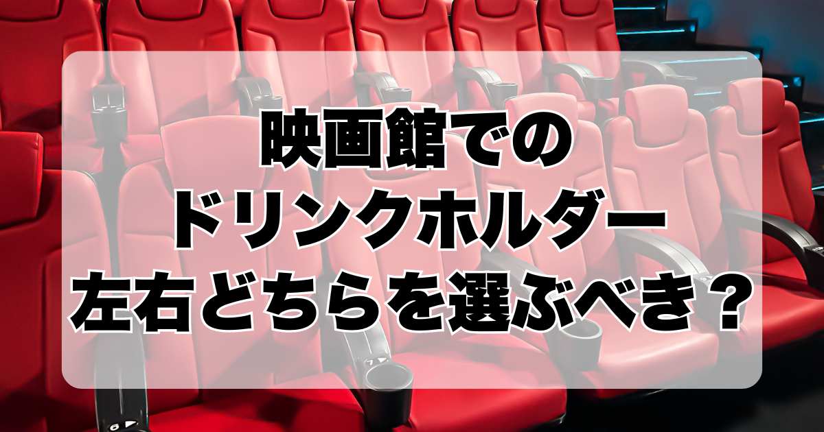 映画館でのドリンクホルダーどちらを選ぶべき？左右どっちに置くべきが迷いを解決！